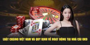 Luật Casino Việt Nam Và Quy Định Về Hoạt Động Tại Nhà Cái OK9